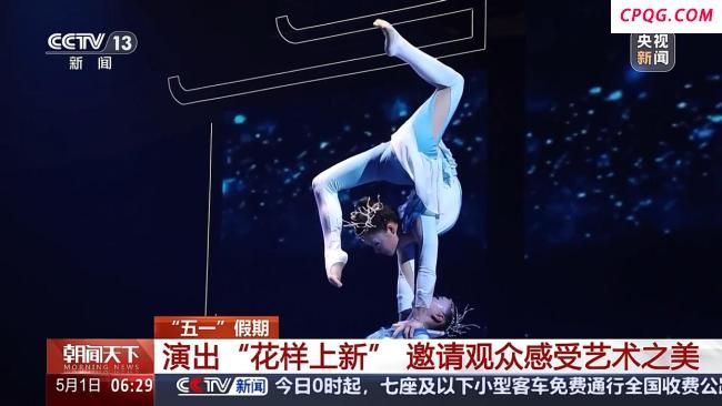 五一假期多种演出花样上新 文化盛宴丰富多彩