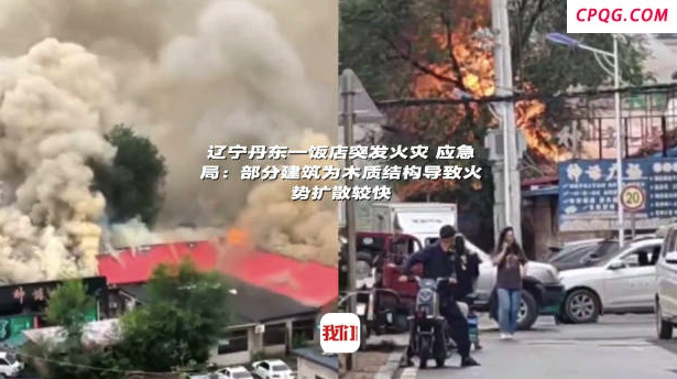 辽宁丹东一饭店突发火灾 应急局：部分建筑为木质结构导致火势扩散较快